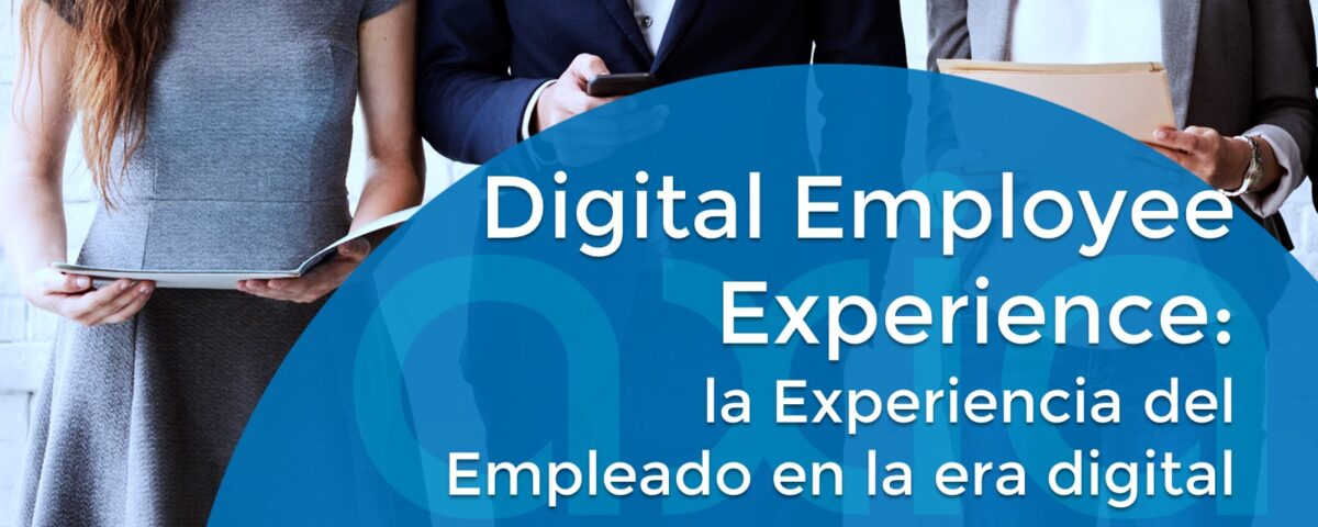 Digital Employee Experience: la Experiencia del Empleado en la era digital