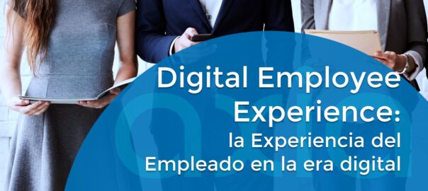 Digital Employee Experience: la Experiencia del Empleado en la era digital