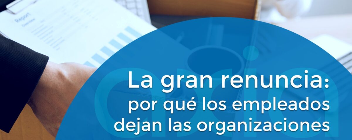 La gran renuncia: por qué los empleados dejan las organizaciones