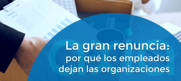 La gran renuncia: por qué los empleados dejan las organizaciones