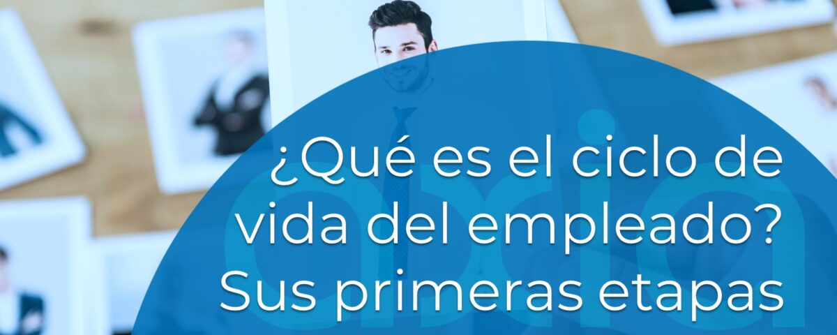 Qué es el ciclo de vida del empleado. Sus primeras etapas