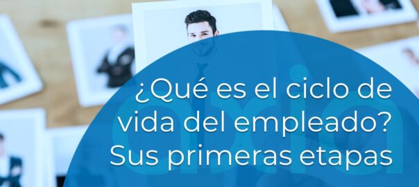 Qué es el ciclo de vida del empleado. Sus primeras etapas