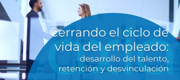 Cerrando el ciclo de vida del empleado: desarrollo del talento, retención y desvinculación