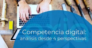 Competencia digital: análisis desde 4 perspectivas